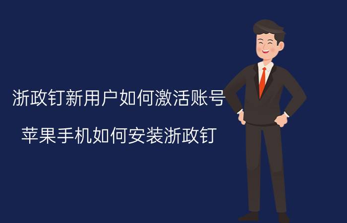 浙政钉新用户如何激活账号 苹果手机如何安装浙政钉？